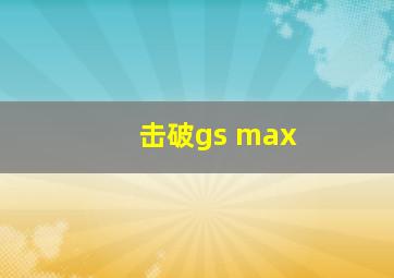 击破gs max